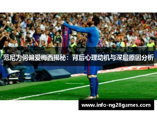 范尼为何偏爱梅西揭秘：背后心理动机与深层原因分析