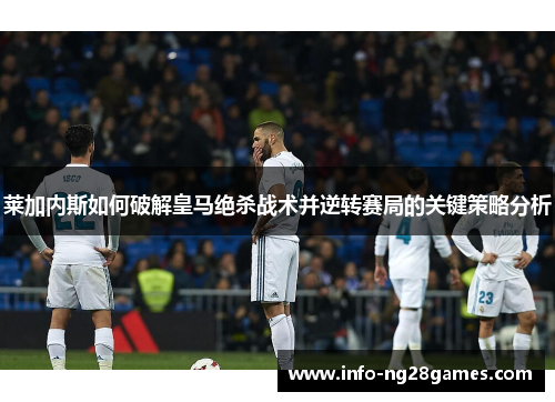 莱加内斯如何破解皇马绝杀战术并逆转赛局的关键策略分析