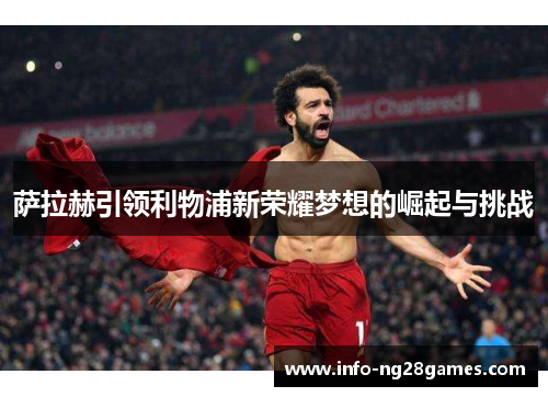 萨拉赫引领利物浦新荣耀梦想的崛起与挑战