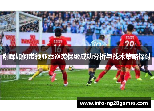 谢晖如何带领亚泰逆袭保级成功分析与战术策略探讨