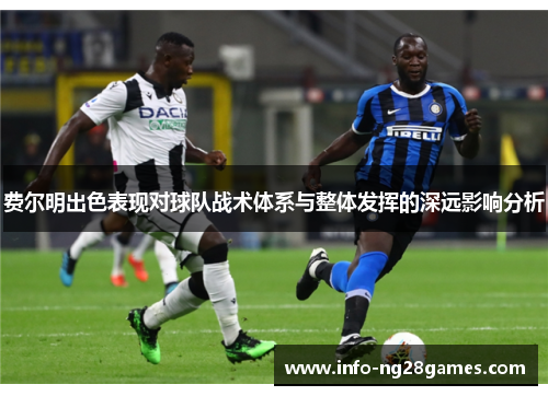 费尔明出色表现对球队战术体系与整体发挥的深远影响分析