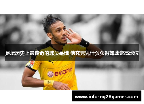足坛历史上最传奇的球员是谁 他究竟凭什么获得如此崇高地位