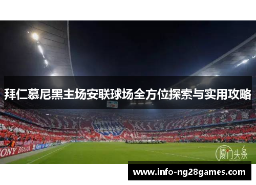 拜仁慕尼黑主场安联球场全方位探索与实用攻略