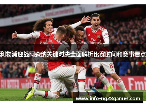 利物浦迎战阿森纳关键对决全面解析比赛时间和赛事看点