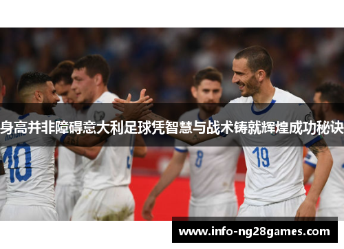 身高并非障碍意大利足球凭智慧与战术铸就辉煌成功秘诀