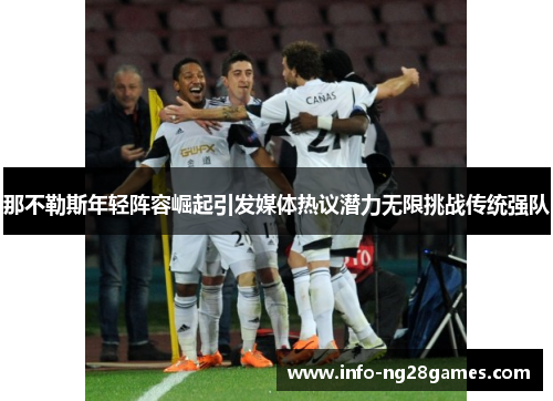 那不勒斯年轻阵容崛起引发媒体热议潜力无限挑战传统强队