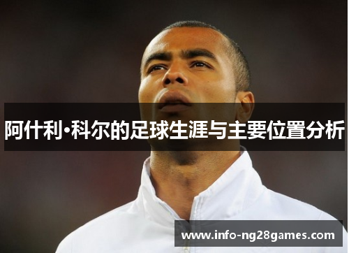 阿什利·科尔的足球生涯与主要位置分析
