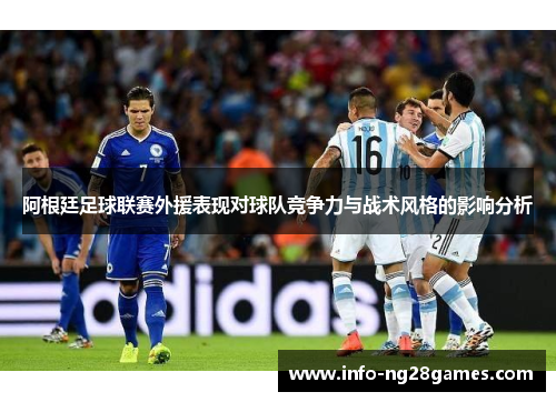阿根廷足球联赛外援表现对球队竞争力与战术风格的影响分析