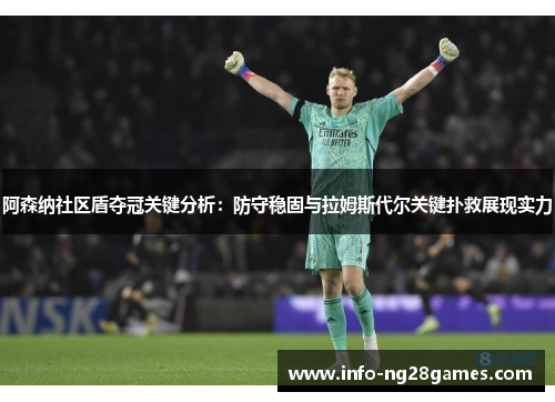 阿森纳社区盾夺冠关键分析：防守稳固与拉姆斯代尔关键扑救展现实力