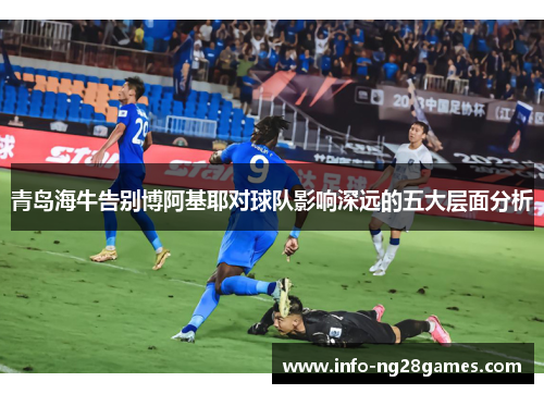 青岛海牛告别博阿基耶对球队影响深远的五大层面分析